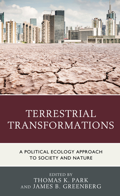 Terrestrial Transformations: A Political Ecology Approach to Society and Nature - Park, Thomas K (Editor), and Greenberg, James B (Editor), and Austin, Diane E (Contributions by)