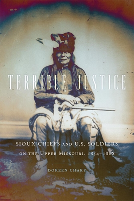 Terrible Justice: Sioux Chiefs and U.S. Soldiers on the Upper Missouri, 1854-1868 - Chaky, Doreen