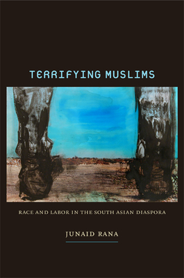 Terrifying Muslims: Race and Labor in the South Asian Diaspora - Rana, Junaid