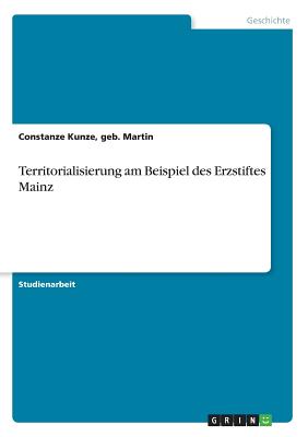 Territorialisierung Am Beispiel Des Erzstiftes Mainz - Kunze, Geb Martin Constanze