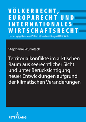 Territorialkonflikte Im Arktischen Raum Aus Seerechtlicher Sicht Und Unter Beruecksichtigung Neuer Entwicklungen Aufgrund Der Klimatischen Veraenderungen - Hilpold, Peter (Editor), and Wurnitsch, Stephanie