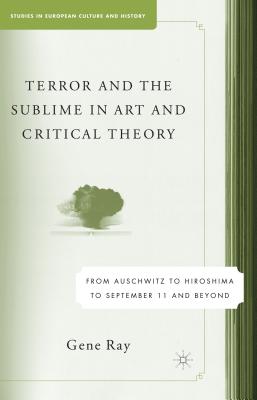 Terror and the Sublime in Art and Critical Theory: From Auschwitz to Hiroshima to September 11 - Ray, G