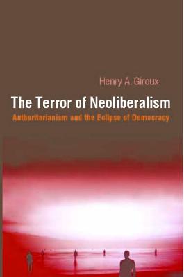 Terror of Neoliberalism: Authoritarianism and the Eclipse of Democracy - Giroux, Henry A