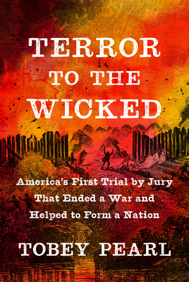 Terror to the Wicked: America's First Trial by Jury That Ended a War and Helped to Form a Nation - Pearl, Tobey