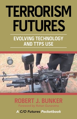 Terrorism Futures: Evolving Technology and Ttps Use - Bunker, Robert J, Dr., and Gunaratna, Rohan (Foreword by)