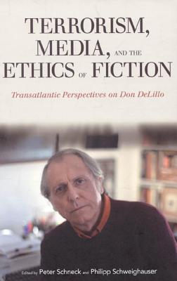 Terrorism, Media, and the Ethics of Fiction: Transatlantic Perspectives on Don Delillo - Schneck, Peter (Editor), and Schweighauser, Philipp (Editor)