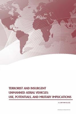 Terrorist and Insurgent Unmanned Aerial Vehicles: Use, Potentials, and Military Implications - U S Army War College Press, and Penny Hill Press (Editor), and Strategic Studies Institute