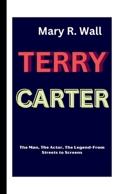 Terry Carter: The Man, The Actor, The Legend-From Streets to Screens - R Wall, Mary