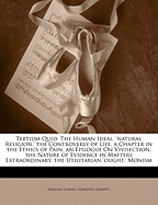 Tertium Quid: The Human Ideal. 'Natural Religion.' the Controversy of Life. a Chapter in the Ethics of Pain. an Epilogue on Vivisection. the Nature of Evidence in Matters Extraordinary. the Utilitarian 'Ought.' Monism