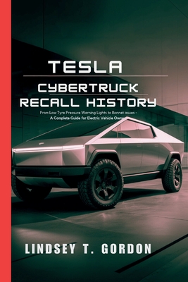 Tesla Cybertruck Recall History: From Low Tyre Pressure Warning Lights to Bonnet Issues - A Complete Guide for Electric Vehicle Owners - Gordon, Lindsey T