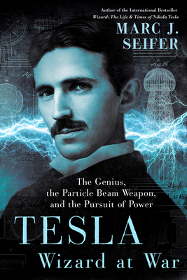 Tesla: Wizard At War: The Genius, the Particle Beam Weapon, and the Pursuit of Power - Seifer, Marc