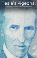 Tesla's Pigeons, An unconventional biography of Nikola Tesla