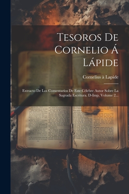 Tesoros De Cornelio  Lpide: Extracto De Los Comentarios De Este Clebre Autor Sobre La Sagrada Escritura. D-imp, Volume 2... - Cornelius  Lapide ((S I )) (Creator)