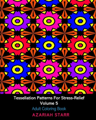 Tessellation Patterns For Stress-Relief Volume 5: Adult Coloring Book - Starr, Azariah