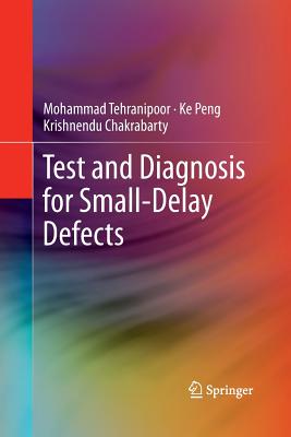 Test and Diagnosis for Small-Delay Defects - Tehranipoor, Mohammad, and Peng, Ke, and Chakrabarty, Krishnendu