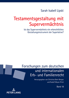 Testamentsgestaltung mit Supervermaechtnis: Ist das Supervermaechtnis ein erbrechtliches Gestaltungsinstrument der Superlative? - Meyer-Pritzl, Rudolf (Editor), and Lipski, Sarah Isabell