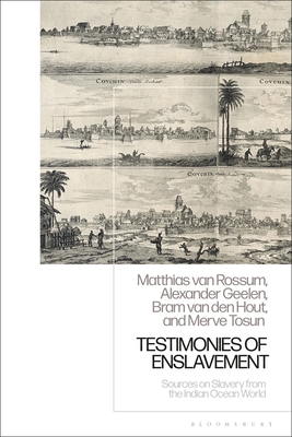 Testimonies of Enslavement: Sources on Slavery from the Indian Ocean World - Van Rossum, Matthias, and Geelen, Alexander, and Hout, Bram Van Den