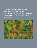 Testimonies of the Ante-Nicene Fathers to the Doctrine of the Trinity and of the Divinity of the Holy Ghost