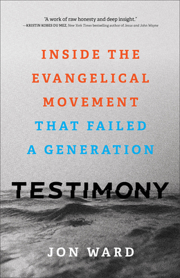 Testimony: Inside the Evangelical Movement That Failed a Generation - Ward, Jon