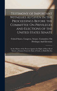 Testimony of Important Witnesses As Given in the Proceedings Before the Committee On Privileges and Elections of the United States Senate: In the Matter of the Protest Against the Right of Hon. Reed Smoot, a Senator From the State of Utah, to Hold His Sea