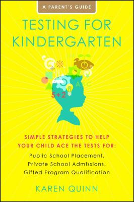 Testing for Kindergarten: Simple Strategies to Help Your Child Ace the Tests For: Public School Placement, Private School Admissions, Gifted Program Qualification, a Parent's Guide - Quinn, Karen