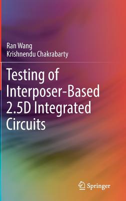 Testing of Interposer-Based 2.5d Integrated Circuits - Wang, Ran, and Chakrabarty, Krishnendu