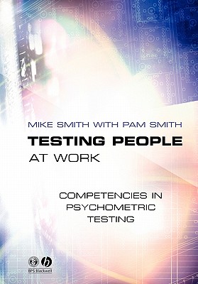 Testing People at Work: Competencies in Psychometric Testing - Smith, Mike, and Smith, Pam
