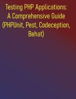 Testing PHP Applications: A Comprehensive Guide (PHPUnit, Pest, Codeception, Behat): Your Essential Guide to Unit, Integration, Functional, and Acceptance Testing in PHP - Publishing, Phiquill