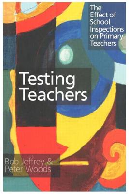 Testing Teachers: The Effects of Inspections on Primary Teachers - Jeffrey, Bob, and Woods, Peter