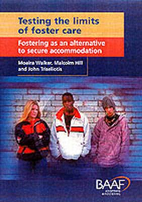 Testing the Limits of Foster Care: Fostering as an Alternative to Secure Accommodation - Walker, Moira, and Hill, Malcolm, and Triseliotis, John