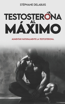 Testosterona al maximo: Aumenta tu testosterona de forma natural, recupera energ?a, gana msculo y retoma el control de tu masculinidad - Delabuis, St?phane