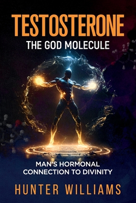 Testosterone: The God Molecule: Man's Hormonal Connection to Divinity - Williams, Hunter