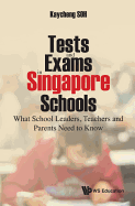 Tests And Exams In Singapore Schools: What School Leaders, Teachers And Parents Need To Know