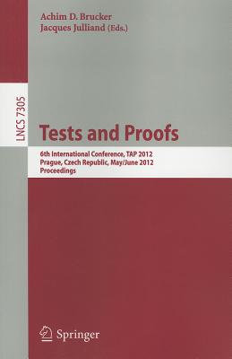 Tests and Proofs: 6th International Conference, TAP 2012, Prague, Czech Republic, May 31 - June 1, 2012. Proceedings - Brucker, Achim (Editor), and Julliand, Jacques (Editor)