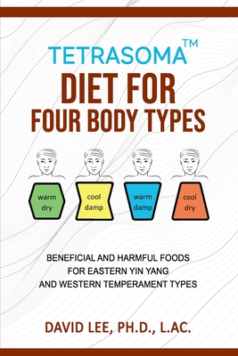 Tetrasoma Diet for Four Body Types: Beneficial and Harmful Foods for Eastern Yin Yang and Western Temperament Types - Lee, David