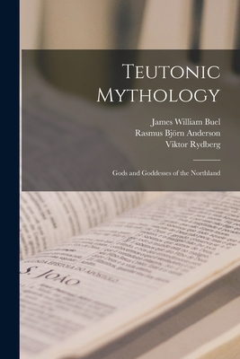 Teutonic Mythology: Gods and Goddesses of the Northland - Anderson, Rasmus Bjrn, and Rydberg, Viktor, and Buel, James William