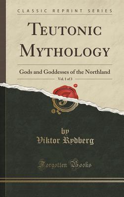 Teutonic Mythology, Vol. 1 of 3: Gods and Goddesses of the Northland (Classic Reprint) - Rydberg, Viktor