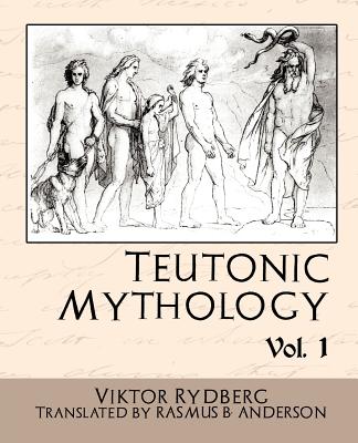 Teutonic Mythology Vol.1 - Viktor Rydberg, Rydberg, and Rasmus B Anderson, B Anderson (Translated by)