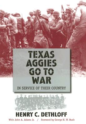 Texas Aggies Go to War: In Service of Their Country, Expanded Edition - Dethloff, Henry C, Dr., PH.D., and Adams, John A, and Bush, George H W (Foreword by)