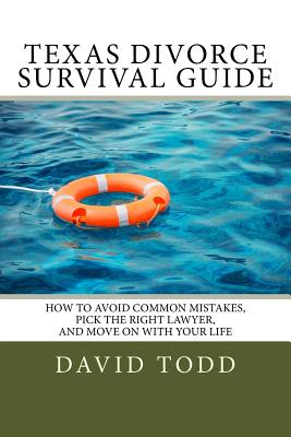 Texas Divorce Survival Guide: How To Choose the Right Lawyer, Avoid Common Mistakes and Move on with Your Life - Todd, David, Dr.