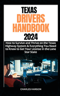Texas Drivers Handbook 2024: How to Survive and Thrive on the Texas Highway System & Everything You Need to Know to Get Your License in the Lone Star State