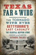 Texas Far and Wide: The Tornado with Eyes, Gettysburg's Last Casualty, the Celestial Skipping Stone and Other Tales