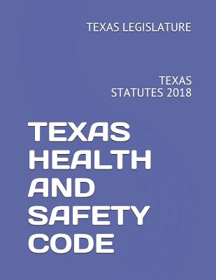 Texas Health and Safety Code: Texas Statutes 2018 - Legislature, Texas