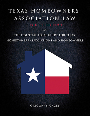Texas Homeowners Association Law: Fourth Edition: The Essential Legal Guide for Texas Homeowners Associations and Homeowners - Cagle, Gregory