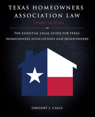 Texas Homeowners Association Law: Third Edition: The Essential Legal Guide for Texas Homeowners Associations and Homeowners - Cagle, Gregory S