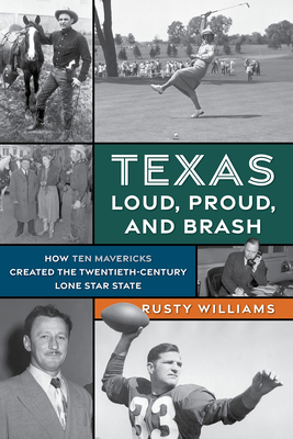 Texas Loud, Proud, and Brash: How Ten Mavericks Created the Twentieth-Century Lone Star State - Williams, Rusty
