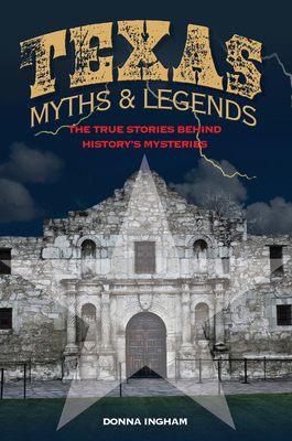 Texas Myths and Legends: The True Stories behind History's Mysteries - Ingham, Donna