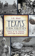 Texas Obscurities: Stories of the Peculiar, Exceptional & Nefarious