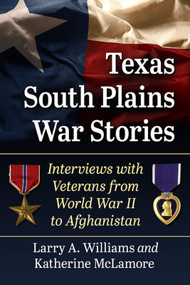 Texas South Plains War Stories: Interviews with Veterans from World War II to Afghanistan - Williams, Larry A., and McLamore, Katherine