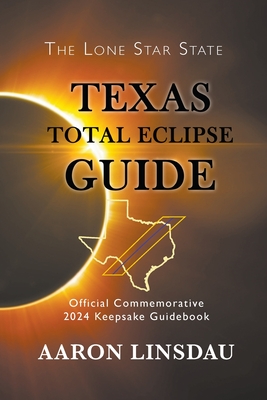Texas Total Eclipse Guide: Official Commemorative 2024 Keepsake Guidebook - Linsdau, Aaron